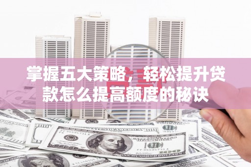 大东掌握五大策略，轻松提升贷款怎么提高额度的秘诀