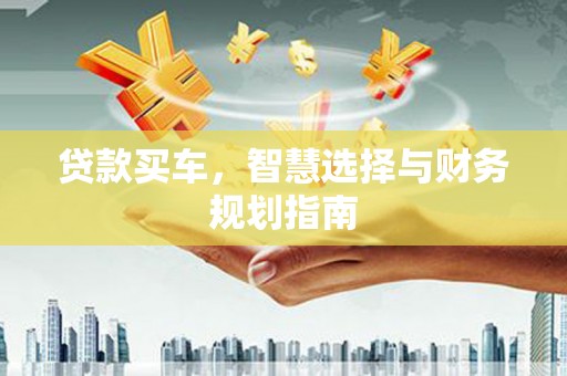 大东贷款买车，智慧选择与财务规划指南