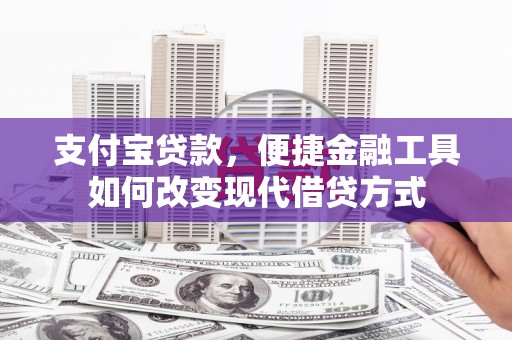 大东支付宝贷款，便捷金融工具如何改变现代借贷方式