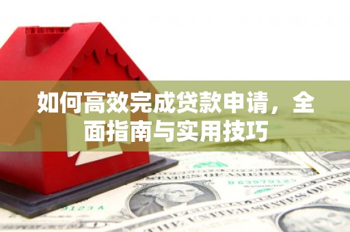 大东如何高效完成贷款申请，全面指南与实用技巧