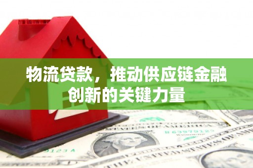 大东物流贷款，推动供应链金融创新的关键力量