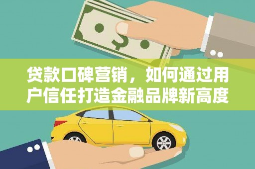 大东贷款口碑营销，如何通过用户信任打造金融品牌新高度