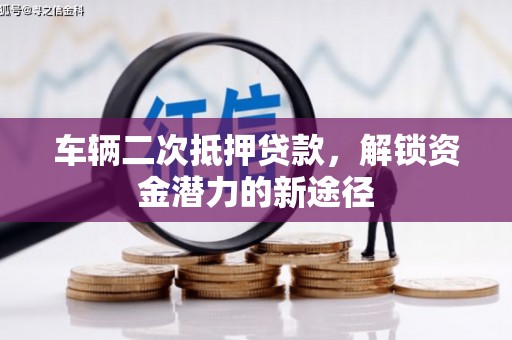 大东车辆二次抵押贷款，解锁资金潜力的新途径
