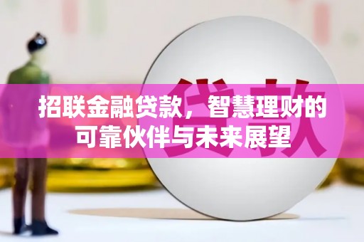 大东招联金融贷款，智慧理财的可靠伙伴与未来展望