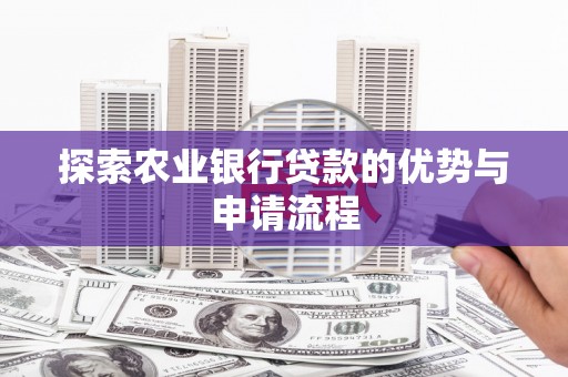 大东探索农业银行贷款的优势与申请流程