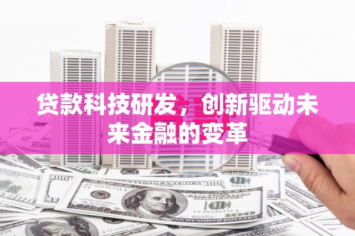 大东贷款科技研发，创新驱动未来金融的变革