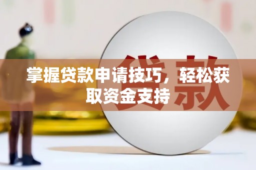 大东掌握贷款申请技巧，轻松获取资金支持