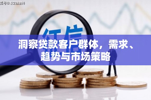 大东洞察贷款客户群体，需求、趋势与市场策略
