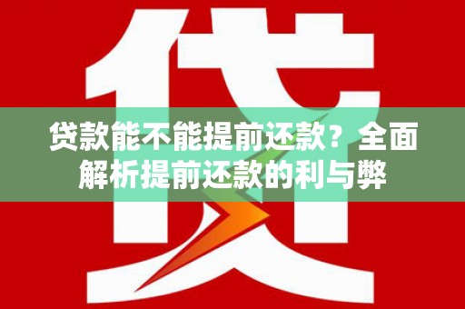 大东贷款能不能提前还款？全面解析提前还款的利与弊