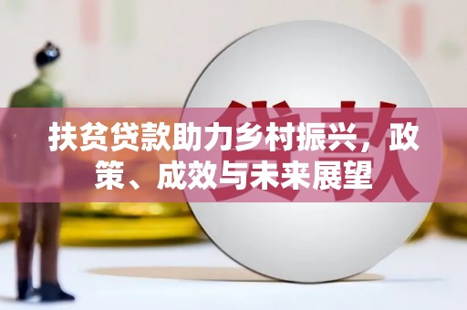 大东扶贫贷款助力乡村振兴，政策、成效与未来展望