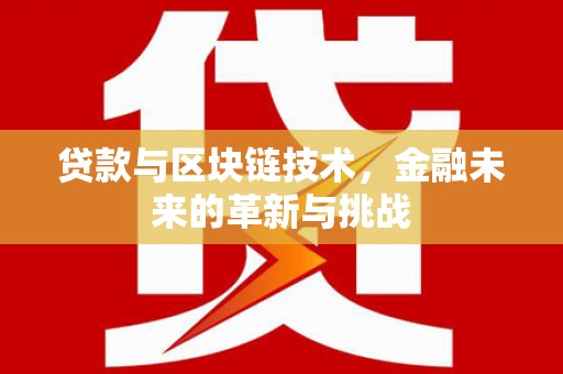 大东贷款与区块链技术，金融未来的革新与挑战