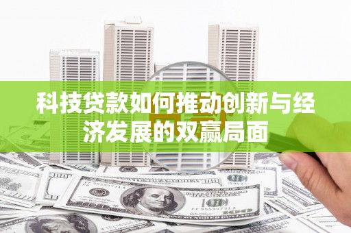 大东科技贷款如何推动创新与经济发展的双赢局面