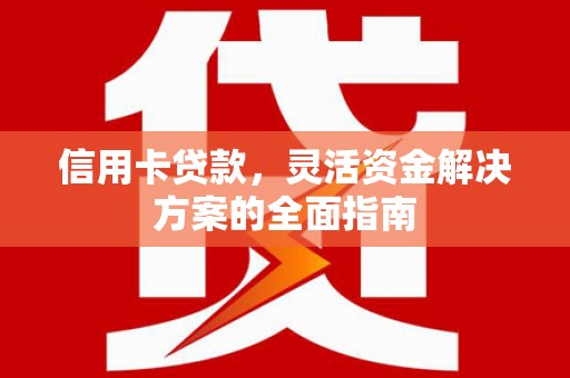 大东信用卡贷款，灵活资金解决方案的全面指南