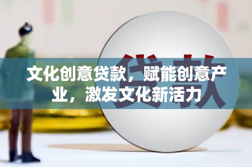 大东文化创意贷款，赋能创意产业，激发文化新活力