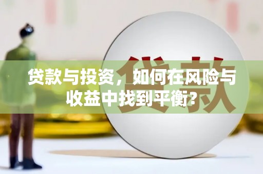 大东贷款与投资，如何在风险与收益中找到平衡？