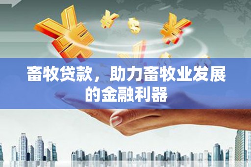 大东畜牧贷款，助力畜牧业发展的金融利器