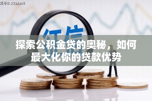 大东探索公积金贷的奥秘，如何最大化你的贷款优势