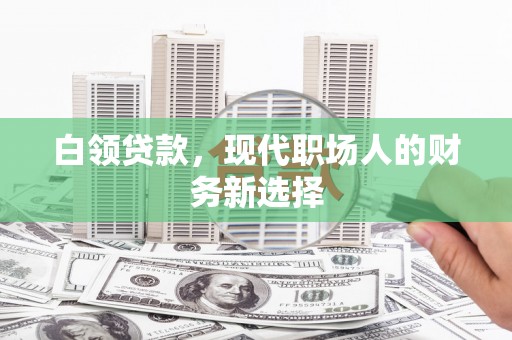 大东白领贷款，现代职场人的财务新选择