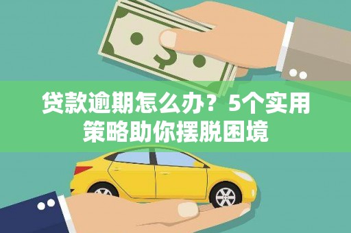 大东贷款逾期怎么办？5个实用策略助你摆脱困境