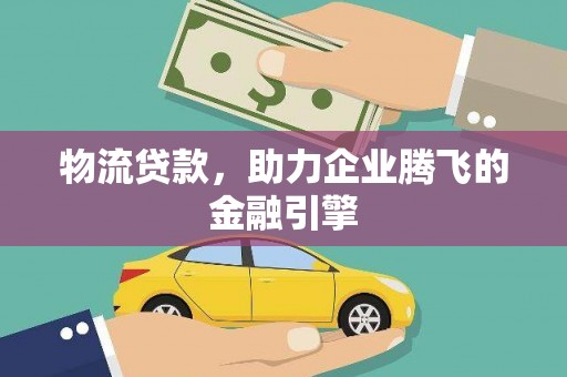 大东物流贷款，助力企业腾飞的金融引擎