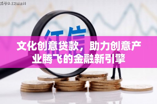 大东文化创意贷款，助力创意产业腾飞的金融新引擎
