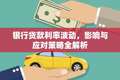 大东银行贷款利率波动，影响与应对策略全解析