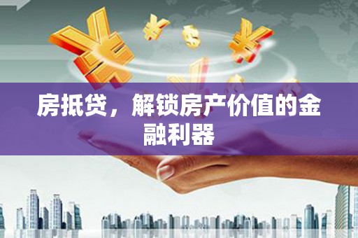 大东房抵贷，解锁房产价值的金融利器