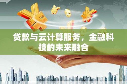 大东贷款与云计算服务，金融科技的未来融合