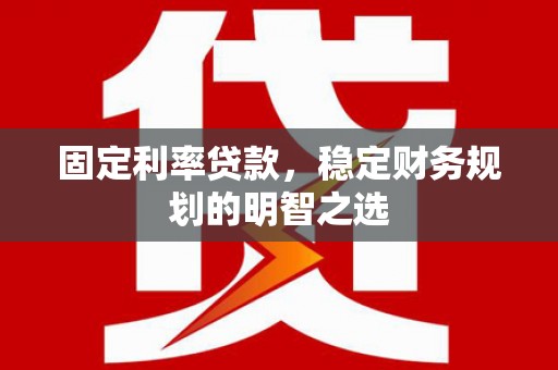 大东固定利率贷款，稳定财务规划的明智之选