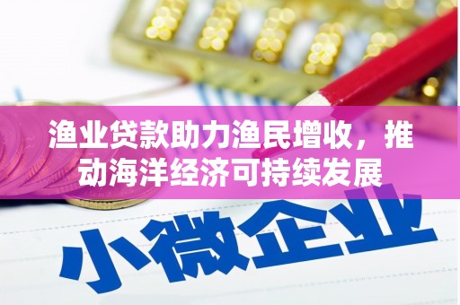 大东渔业贷款助力渔民增收，推动海洋经济可持续发展