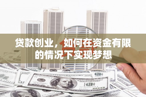 大东贷款创业，如何在资金有限的情况下实现梦想
