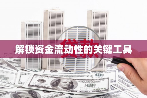 大东解锁资金流动性的关键工具