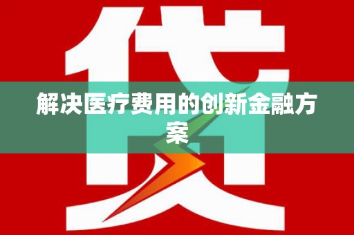 大东解决医疗费用的创新金融方案