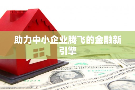 大东助力中小企业腾飞的金融新引擎