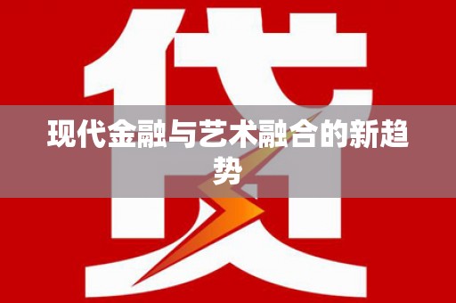 大东现代金融与艺术融合的新趋势