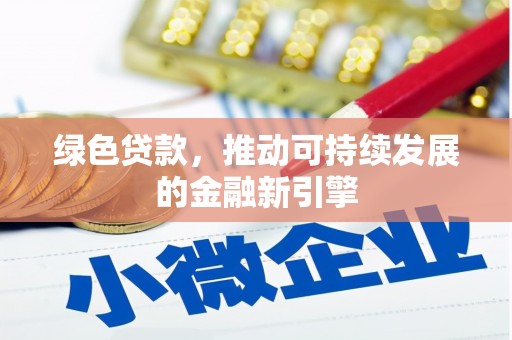大东绿色贷款，推动可持续发展的金融新引擎