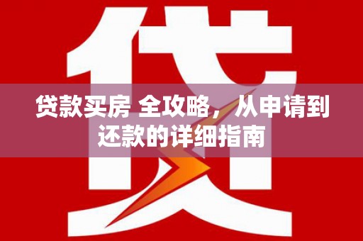 大东贷款买房 全攻略，从申请到还款的详细指南