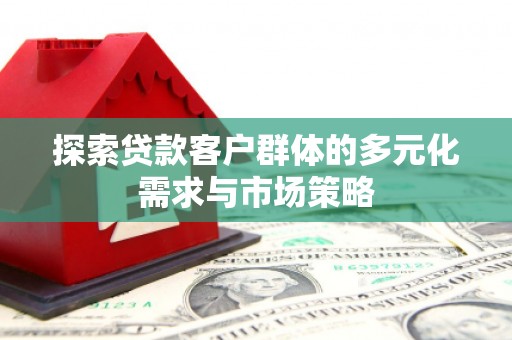 大东探索贷款客户群体的多元化需求与市场策略