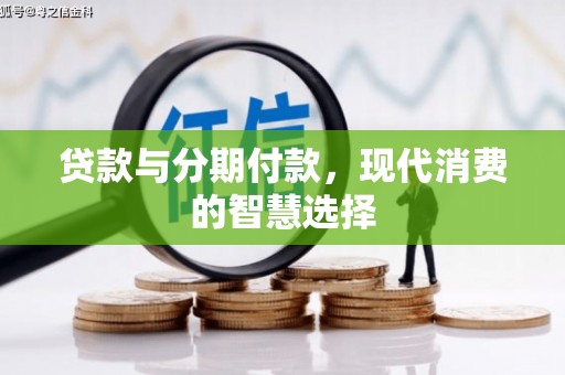大东贷款与分期付款，现代消费的智慧选择