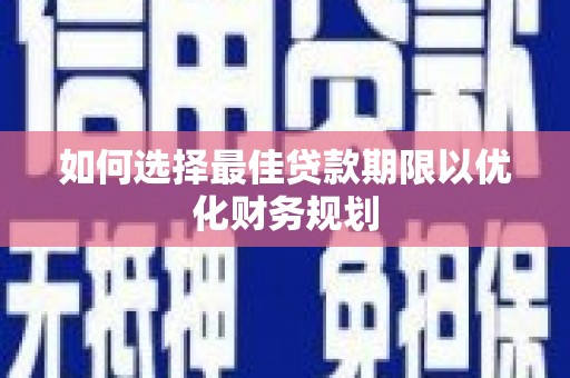 大东如何选择最佳贷款期限以优化财务规划