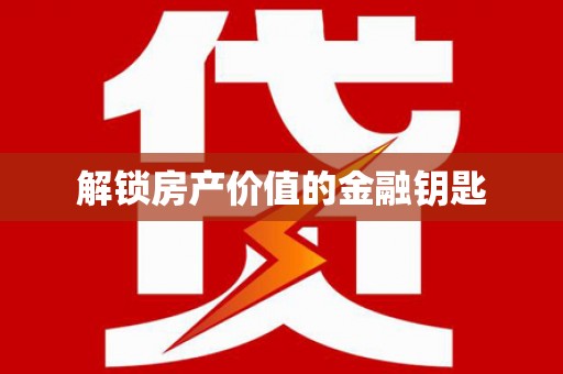 大东解锁房产价值的金融钥匙