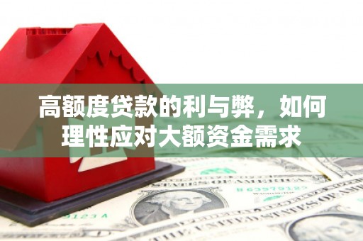 大东高额度贷款的利与弊，如何理性应对大额资金需求
