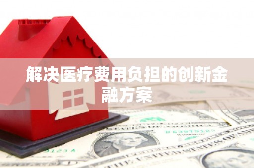 大东解决医疗费用负担的创新金融方案