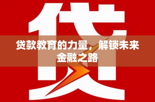 大东贷款教育的力量，解锁未来金融之路