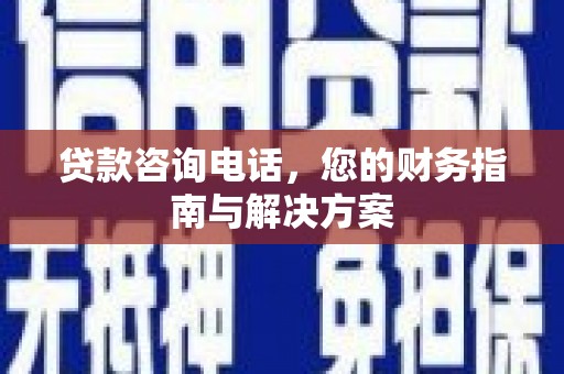 大东贷款咨询电话，您的财务指南与解决方案
