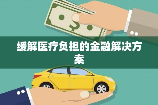 大东缓解医疗负担的金融解决方案