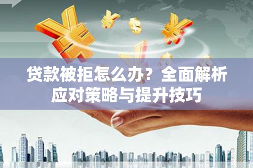 大东贷款被拒怎么办？全面解析应对策略与提升技巧
