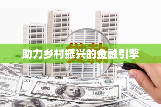 大东助力乡村振兴的金融引擎