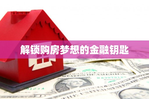 大东解锁购房梦想的金融钥匙