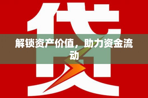 大东解锁资产价值，助力资金流动